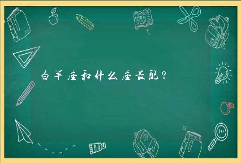 白羊座和什么座最配? 白羊座和什么座最配?