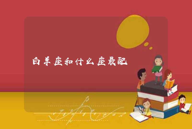 白羊座和什么座最配 白羊座和什么座最配