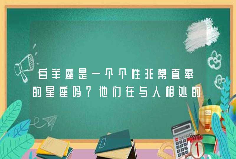 白羊座是一个个性非常直率的星座吗?他们在与人相处的时候,会有哪些问题? 白羊座是一个个性非常直率的星座吗?他们在与人相处的时候,会有哪些问题?