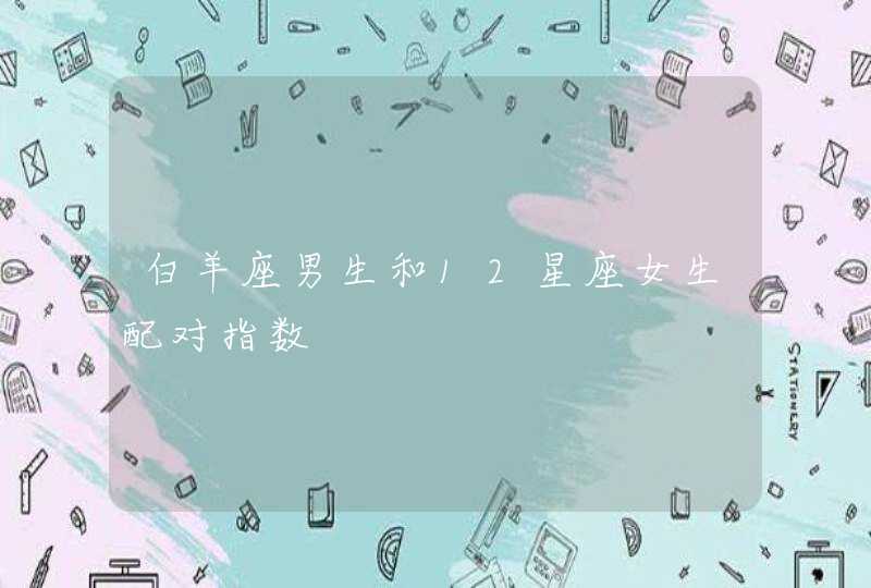 白羊座男生和12星座女生配对指数 白羊座男生和12星座女生配对指数