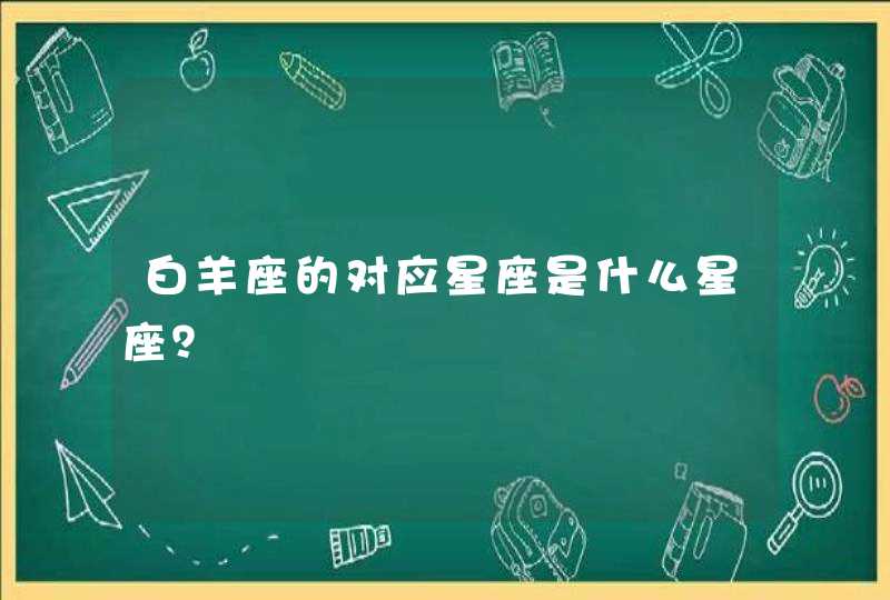 白羊座的对应星座是什么星座? 白羊座的对应星座是什么星座?