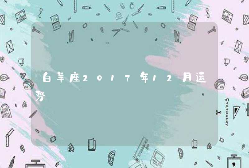 白羊座2017年12月运势 白羊座2017年12月运势