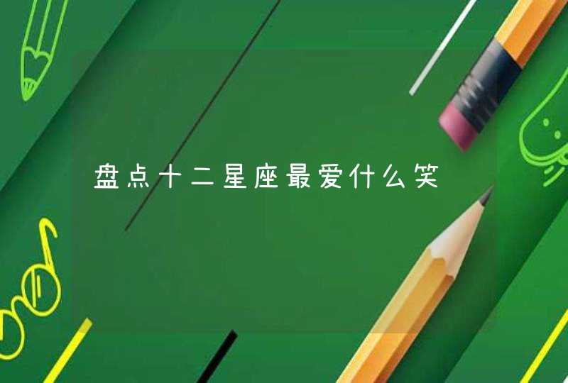 盘点十二星座最爱什么笑话 盘点十二星座最爱什么笑话