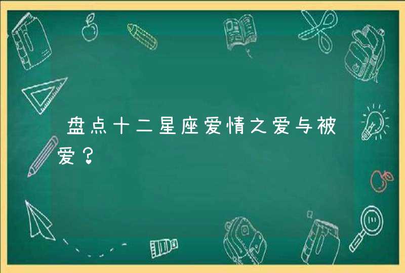 盘点十二星座爱情之爱与被爱? 盘点十二星座爱情之爱与被爱?