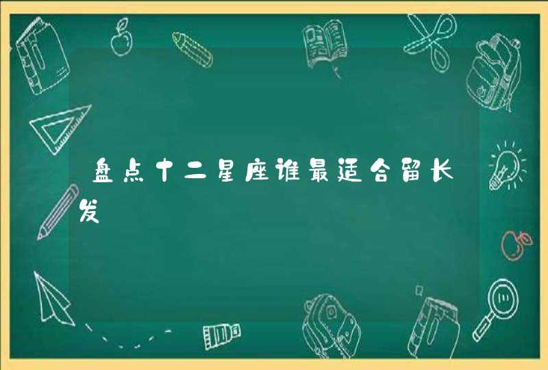 盘点十二星座谁最适合留长发 盘点十二星座谁最适合留长发