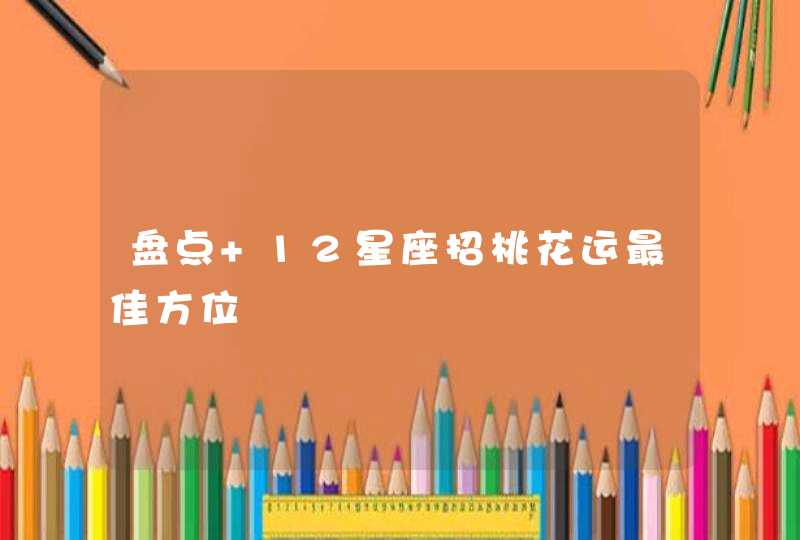 盘点 12星座招桃花运最佳方位 盘点 12星座招桃花运最佳方位