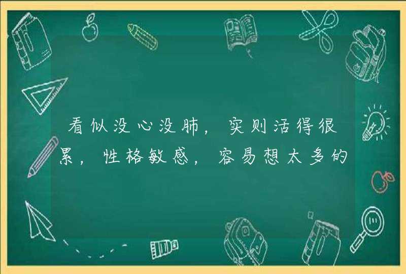看似没心没肺,实则活得很累,性格敏感,容易想太多的星座有哪些? 看似没心没肺,实则活得很累,性格敏感,容易想太多的星座有哪些?
