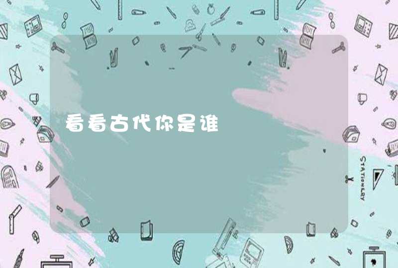看看古代你是谁 看看古代你是谁