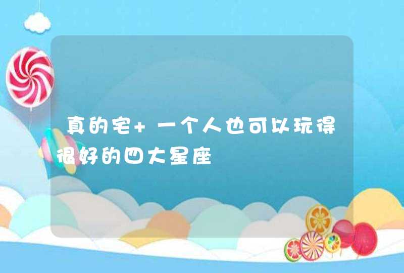 真的宅 一个人也可以玩得很好的四大星座 真的宅 一个人也可以玩得很好的四大星座