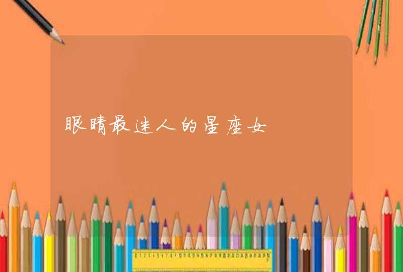 眼睛最迷人的星座女 眼睛最迷人的星座女