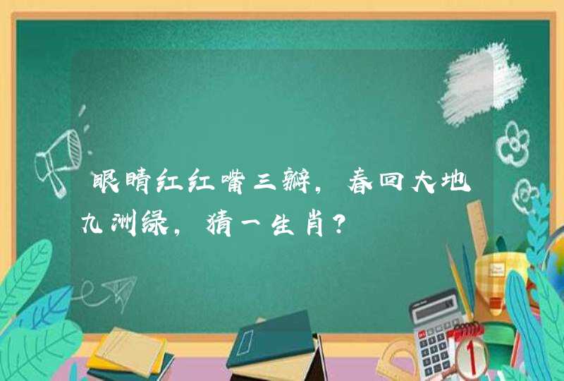 眼睛红红嘴三瓣,春回大地九洲绿,猜一生肖? 眼睛红红嘴三瓣,春回大地九洲绿,猜一生肖?