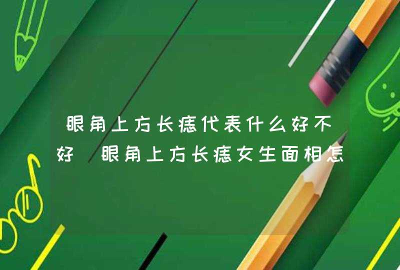 眼角上方长痣代表什么好不好_眼角上方长痣女生面相怎么说 眼角上方长痣代表什么好不好_眼角上方长痣女生面相怎么说