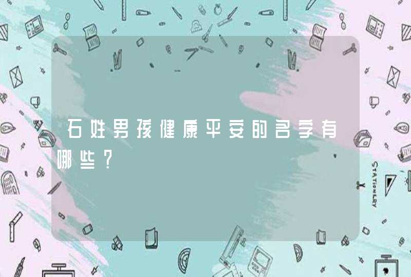 石姓男孩健康平安的名字有哪些? 石姓男孩健康平安的名字有哪些?