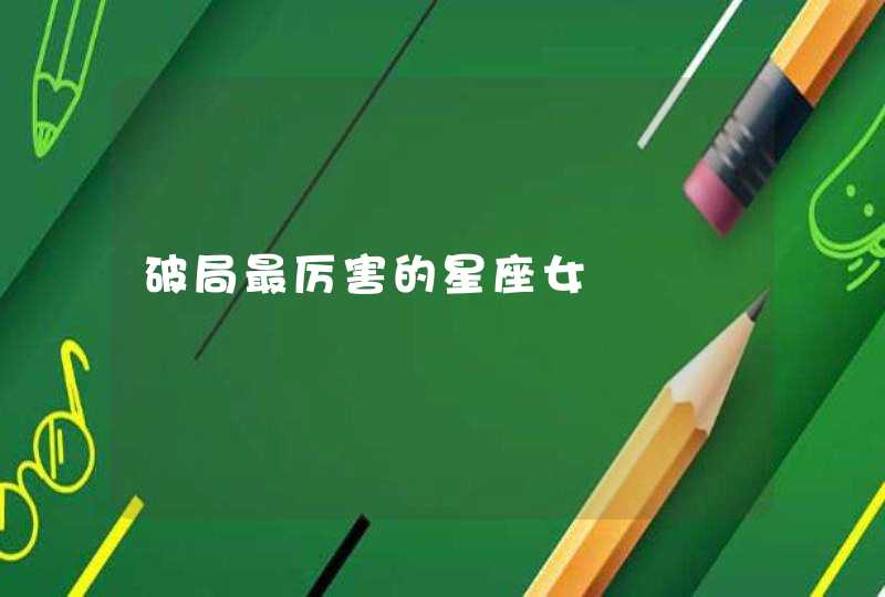 破局最厉害的星座女 破局最厉害的星座女