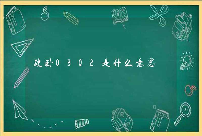 硬卧0302是什么意思 硬卧0302是什么意思