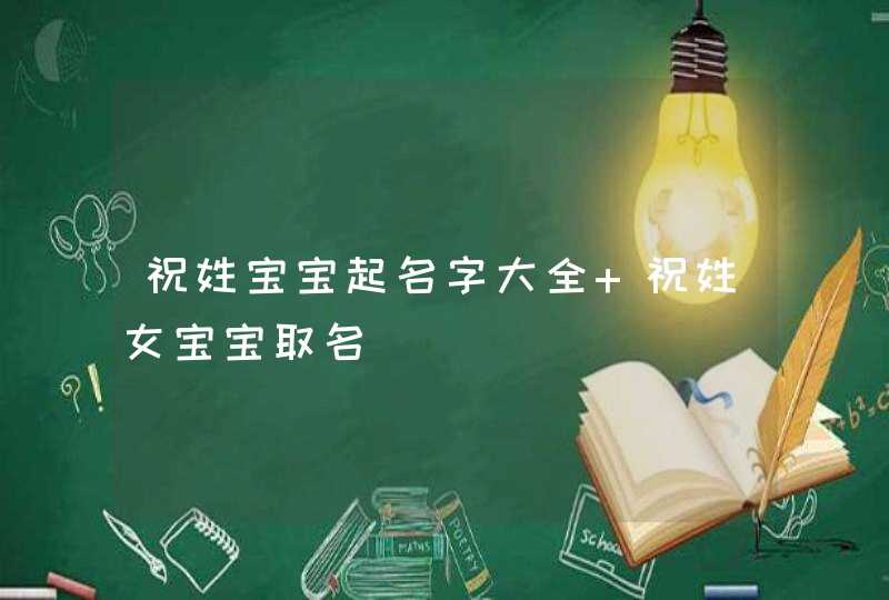 祝姓宝宝起名字大全 祝姓女宝宝取名 祝姓宝宝起名字大全 祝姓女宝宝取名