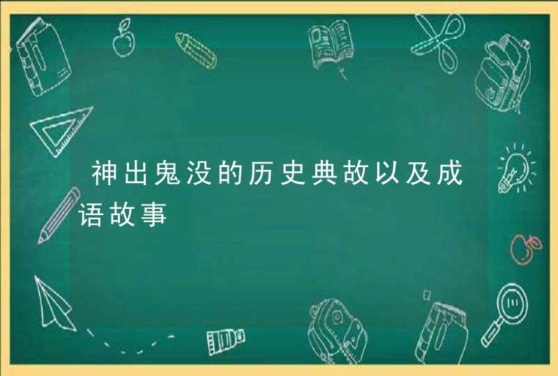 神出鬼没的历史典故以及成语故事 神出鬼没的历史典故以及成语故事