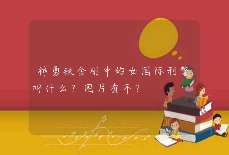 神勇铁金刚中的女国际刑警叫什么?图片有不? 神勇铁金刚中的女国际刑警叫什么?图片有不?