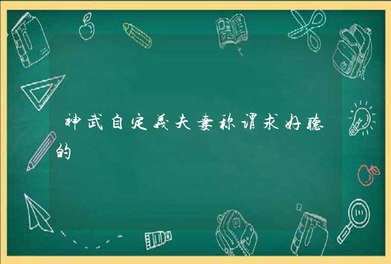 神武自定义夫妻称谓求好听的 神武自定义夫妻称谓求好听的