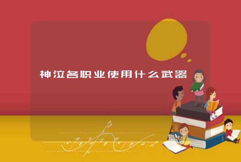 神泣各职业使用什么武器 神泣各职业使用什么武器