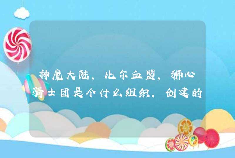 神魔大陆,比尔血盟,狮心骑士团是个什么组织,创建的宗旨是什么,有啥背景故事 神魔大陆,比尔血盟,狮心骑士团是个什么组织,创建的宗旨是什么,有啥背景故事