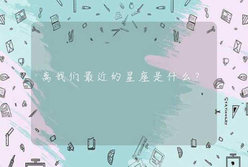 离我们最近的星座是什么? 离我们最近的星座是什么?