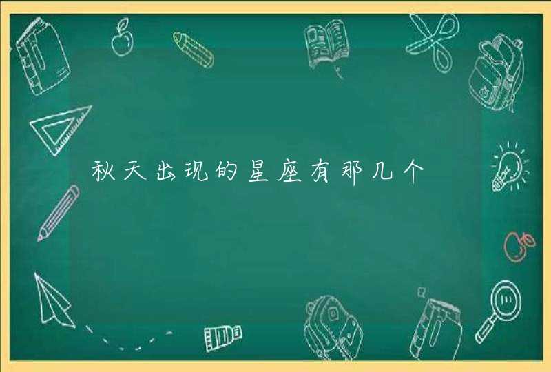 秋天出现的星座有那几个 秋天出现的星座有那几个