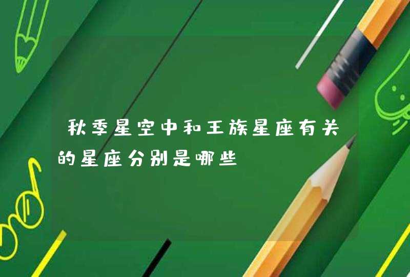 秋季星空中和王族星座有关的星座分别是哪些? 秋季星空中和王族星座有关的星座分别是哪些?