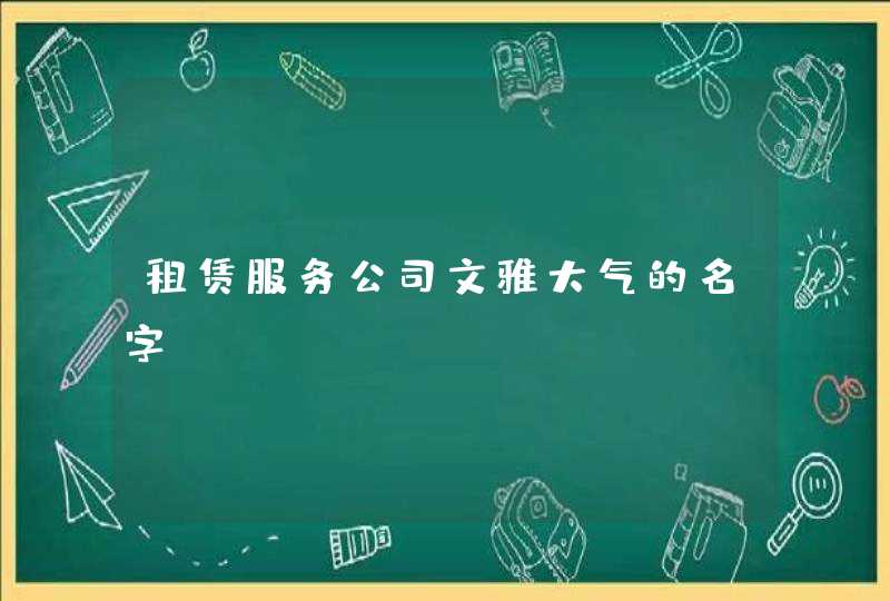 租赁服务公司文雅大气的名字? 租赁服务公司文雅大气的名字?