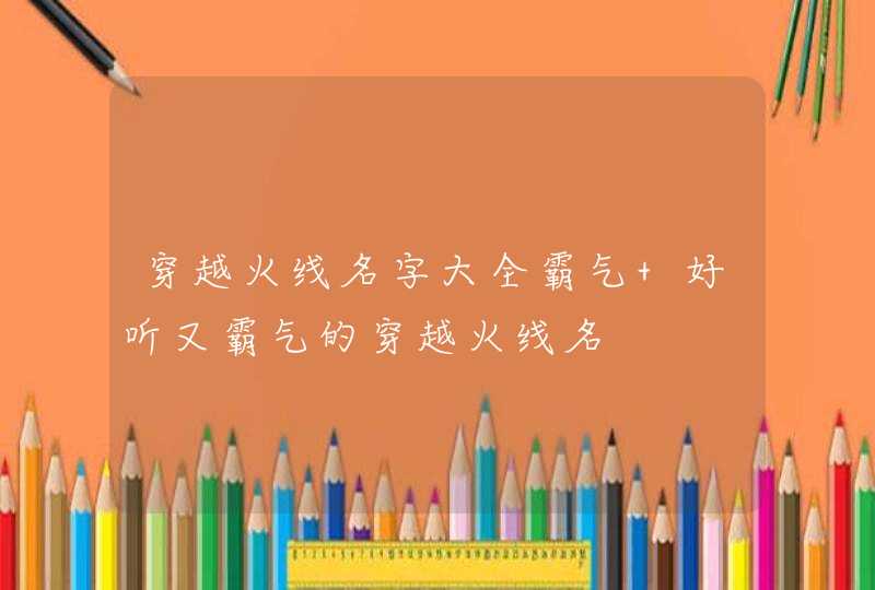 穿越火线名字大全霸气 好听又霸气的穿越火线名 穿越火线名字大全霸气 好听又霸气的穿越火线名