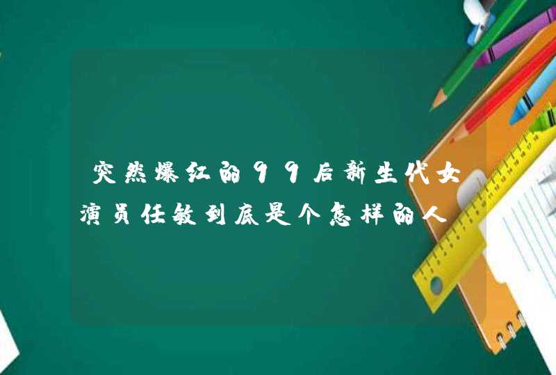 突然爆红的99后新生代女演员任敏到底是个怎样的人?她的资源丰富吗? 突然爆红的99后新生代女演员任敏到底是个怎样的人?她的资源丰富吗?