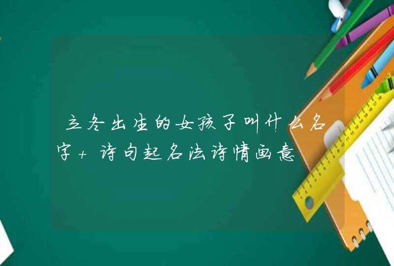 立冬出生的女孩子叫什么名字 诗句起名法诗情画意 立冬出生的女孩子叫什么名字 诗句起名法诗情画意