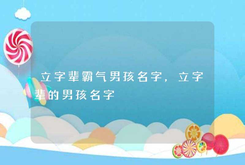 立字辈霸气男孩名字,立字辈的男孩名字 立字辈霸气男孩名字,立字辈的男孩名字