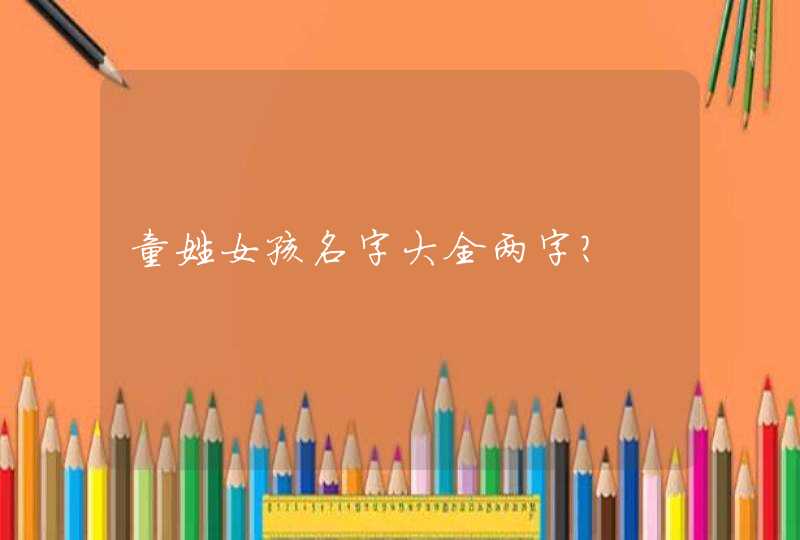 童姓女孩名字大全两字? 童姓女孩名字大全两字?