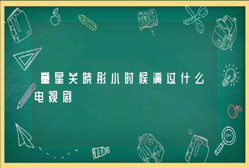 童星关晓彤小时候演过什么电视剧 童星关晓彤小时候演过什么电视剧