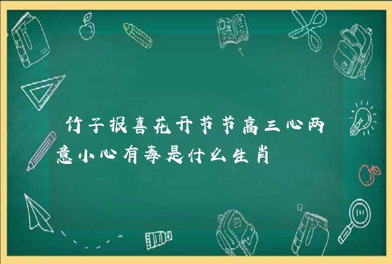 竹子报喜花开节节高三心两意小心有毒是什么生肖 竹子报喜花开节节高三心两意小心有毒是什么生肖