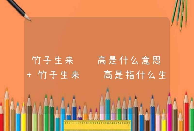 竹子生来节节高是什么意思 竹子生来节节高是指什么生肖 竹子生来节节高是什么意思 竹子生来节节高是指什么生肖