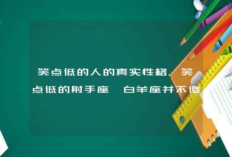 笑点低的人的真实性格,笑点低的射手座、白羊座并不傻 笑点低的人的真实性格,笑点低的射手座、白羊座并不傻
