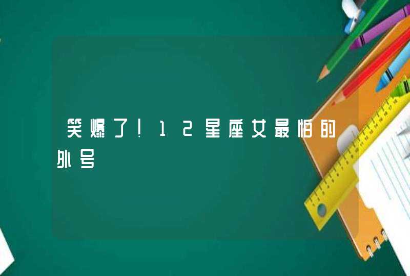 笑爆了!12星座女最怕的外号 笑爆了!12星座女最怕的外号