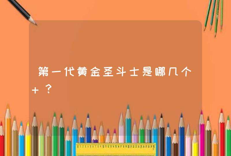 第一代黄金圣斗士是哪几个 ? 第一代黄金圣斗士是哪几个 ?