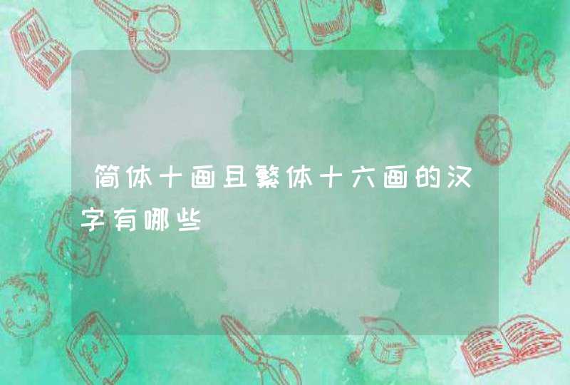 简体十画且繁体十六画的汉字有哪些 简体十画且繁体十六画的汉字有哪些