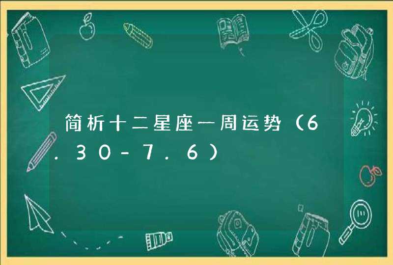 简析十二星座一周运势(6.30-7.6) 简析十二星座一周运势(6.30-7.6)