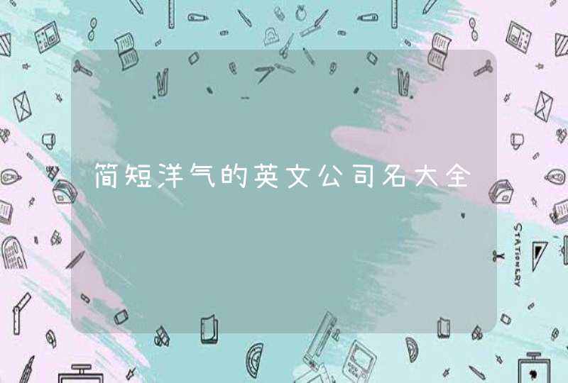 简短洋气的英文公司名大全 简短洋气的英文公司名大全