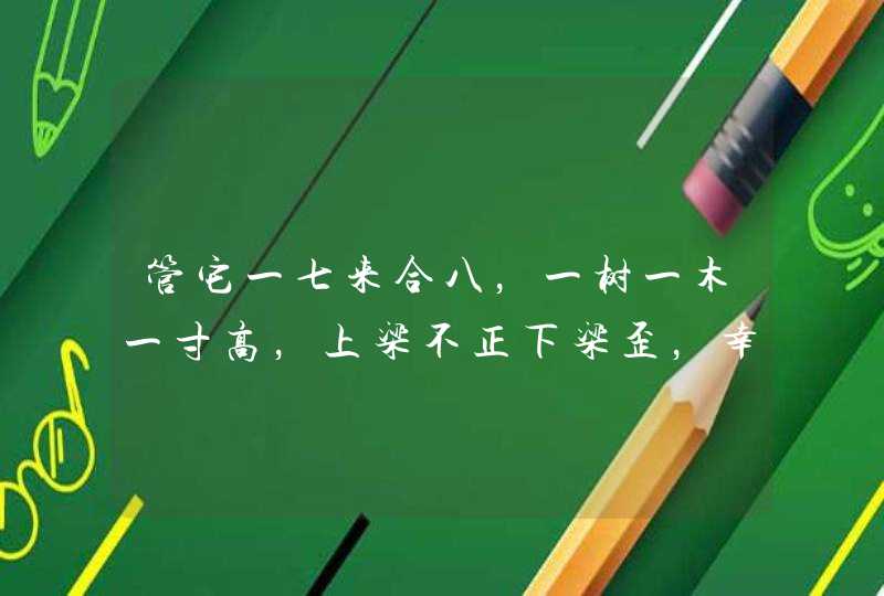 管它一七来合八,一树一木一寸高,上梁不正下梁歪,幸连四八中大奖,指什么生肖 管它一七来合八,一树一木一寸高,上梁不正下梁歪,幸连四八中大奖,指什么生肖