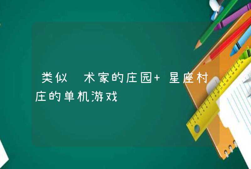 类似艺术家的庄园 星座村庄的单机游戏 类似艺术家的庄园 星座村庄的单机游戏