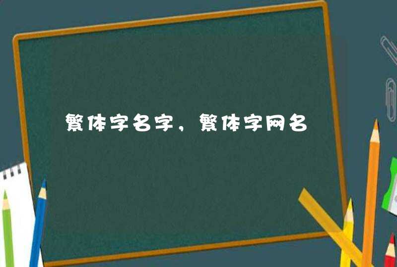 繁体字名字,繁体字网名 繁体字名字,繁体字网名
