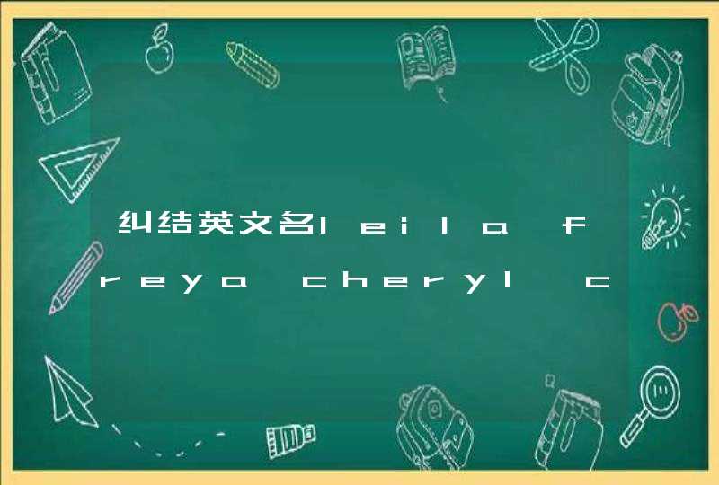 纠结英文名leila,freya,cheryl,corrine 纠结英文名leila,freya,cheryl,corrine