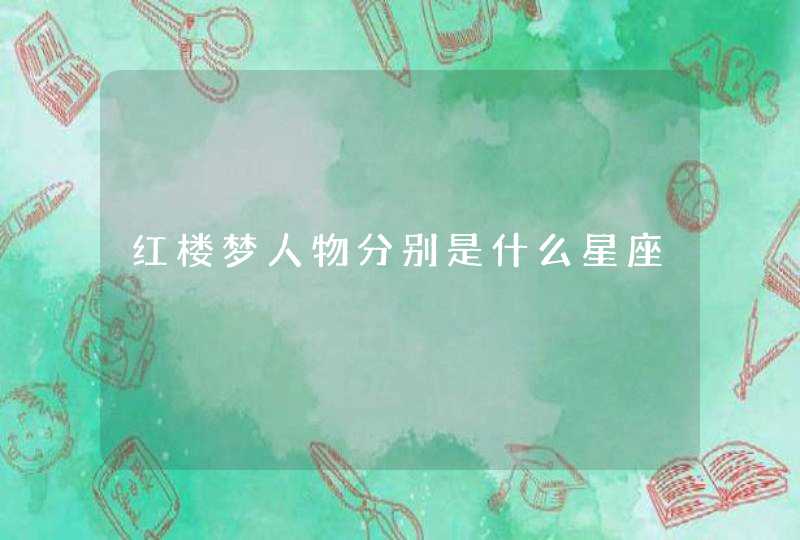 红楼梦人物分别是什么星座 红楼梦人物分别是什么星座
