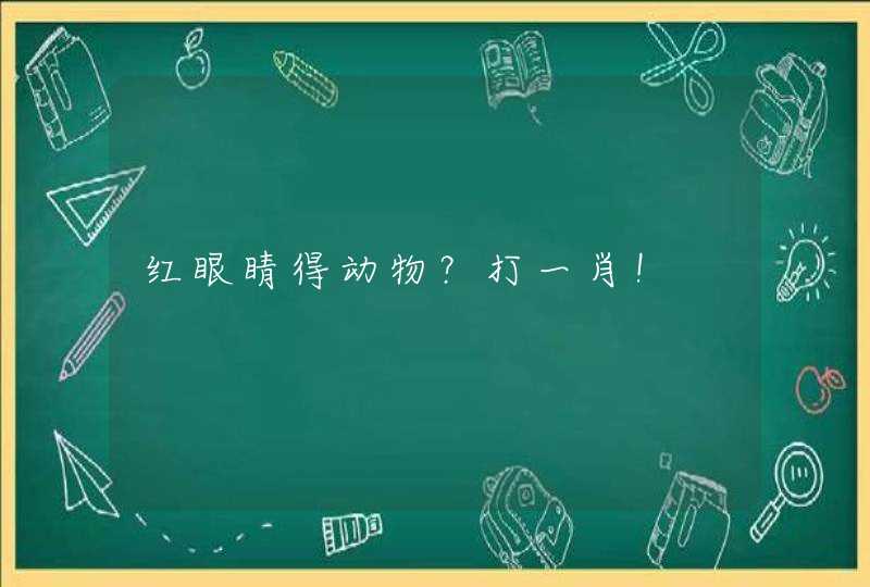 红眼睛得动物?打一肖! 红眼睛得动物?打一肖!