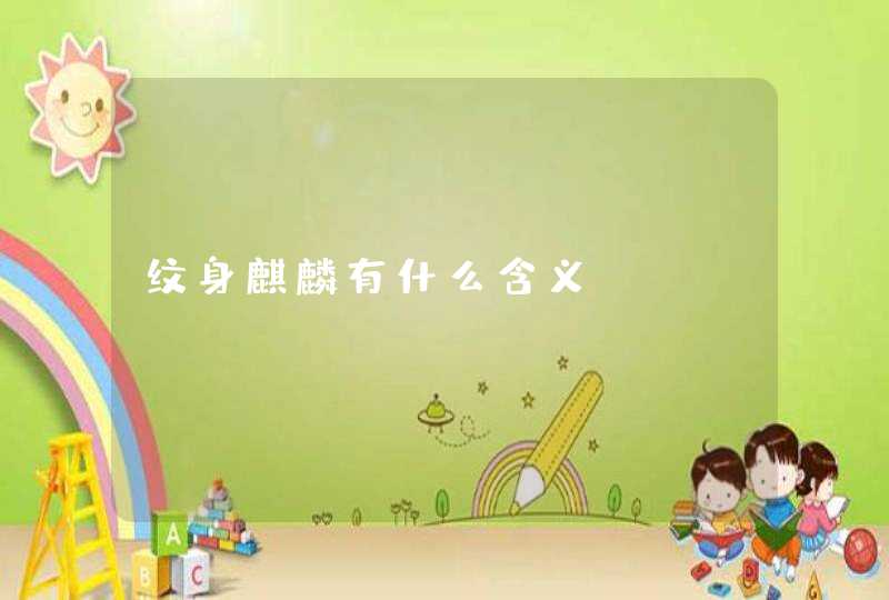 纹身麒麟有什么含义 纹身麒麟有什么含义